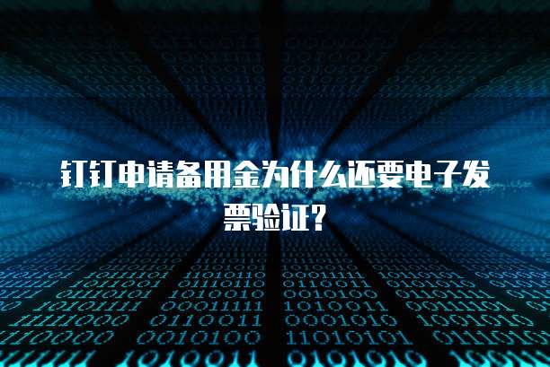 钉钉申请备用金为什么还要电子发票验证?