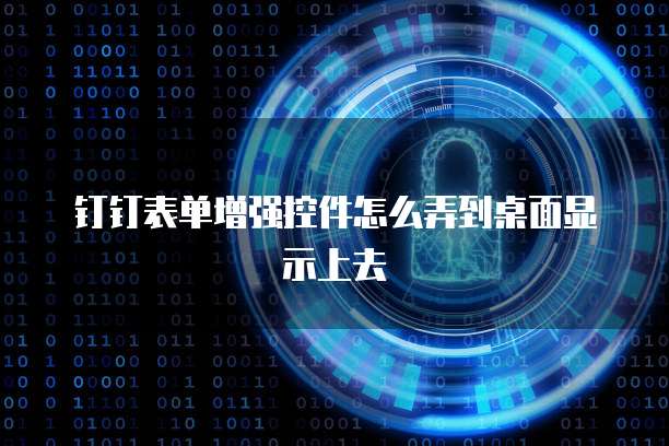 钉钉表单增强控件怎么弄到桌面显示上去