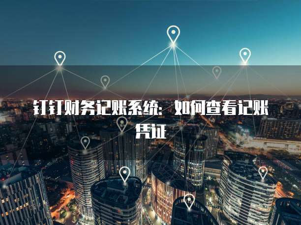 钉钉财务记账系统：如何查看记账凭证