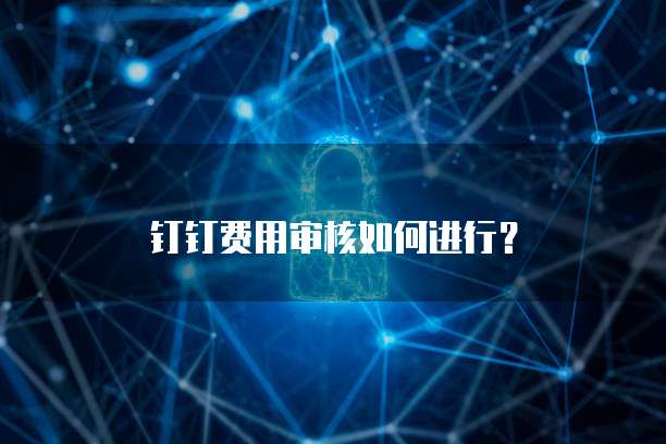 钉钉费用审核如何进行?