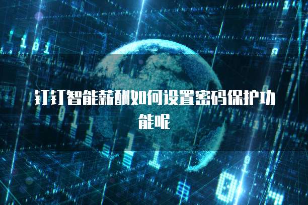 钉钉智能薪酬如何设置密码保护功能呢