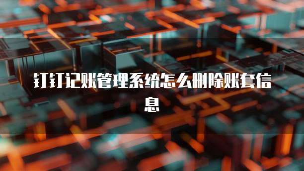 钉钉记账管理系统怎么删除账套信息