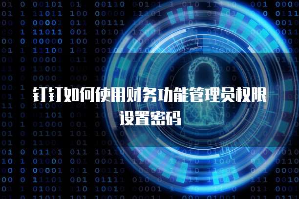 钉钉如何使用财务功能管理员权限设置密码