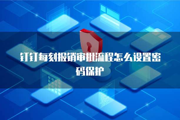 钉钉每刻报销审批流程怎么设置密码保护