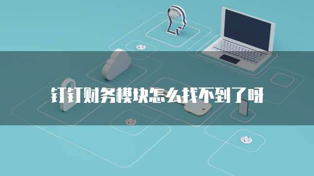 钉钉财务模块怎么找不到了呀