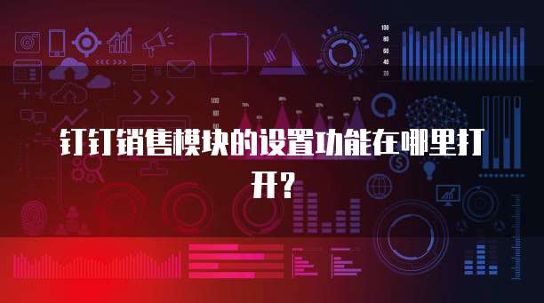 钉钉销售模块的设置功能在哪里打开?
