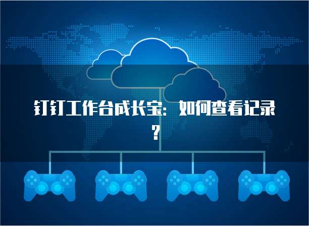 钉钉工作台成长宝:如何查看记录?