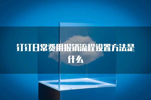 钉钉日常费用报销流程设置方法是什么