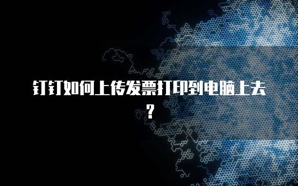 钉钉如何上传发票打印到电脑上去?