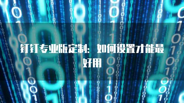 钉钉专业版定制:如何设置才能最好用