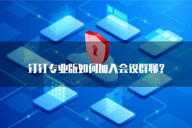 钉钉专业版如何加入会议群聊?