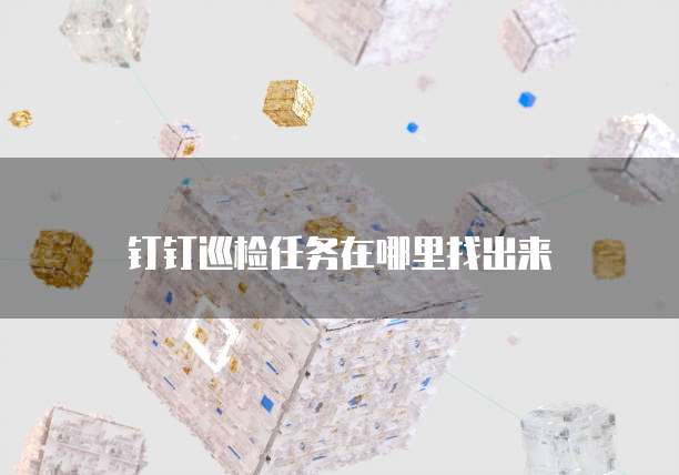 钉钉巡检任务在哪里找出来