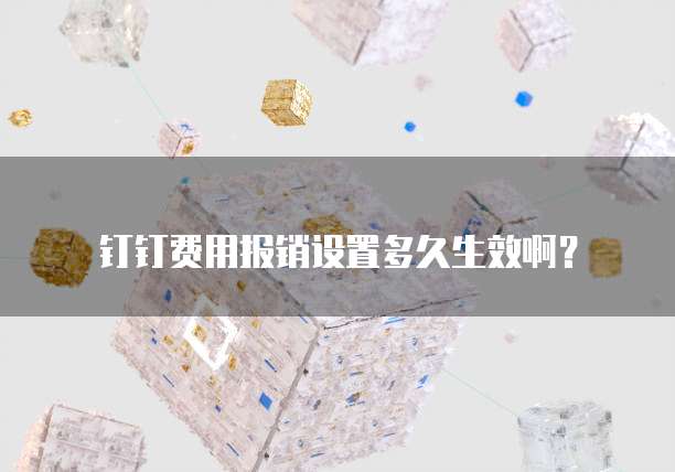 钉钉费用报销设置多久生效啊?