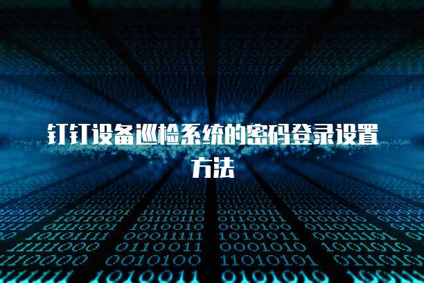 钉钉设备巡检系统的密码登录设置方法