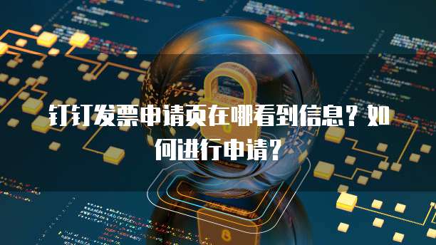 钉钉发票申请页在哪看到信息?如何进行申请?