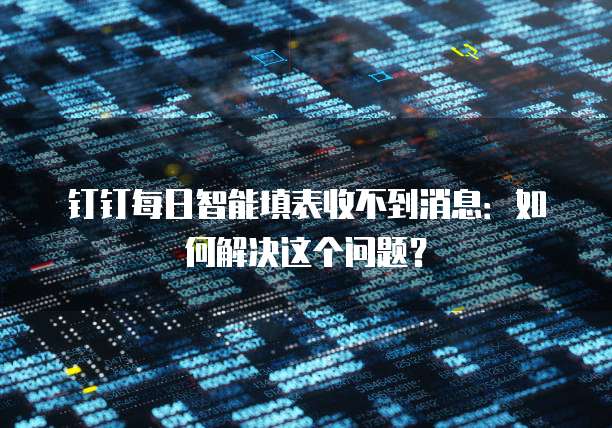 钉钉每日智能填表收不到消息：如何解决这个问题？