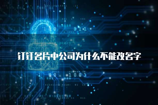 钉钉名片中公司为什么不能改名字