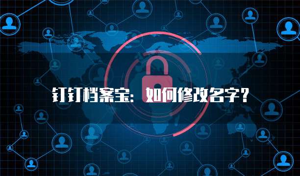 钉钉档案宝:如何修改名字?