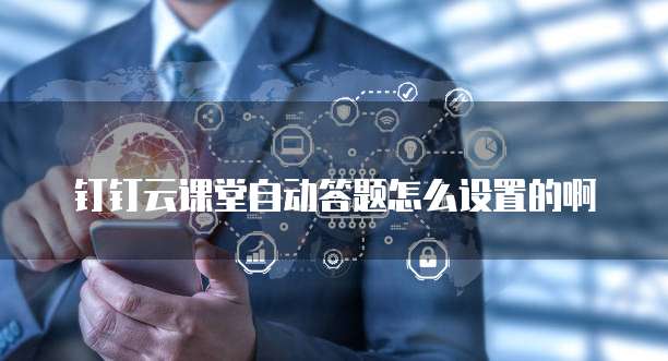 钉钉云课堂自动答题怎么设置的啊