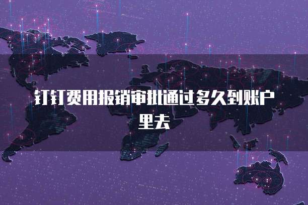 钉钉费用报销审批通过多久到账户里去