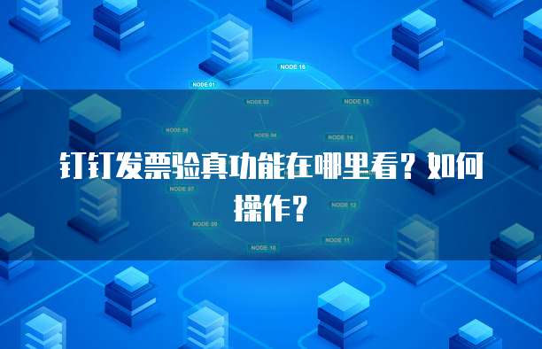 钉钉发票验真功能在哪里看?如何操作?