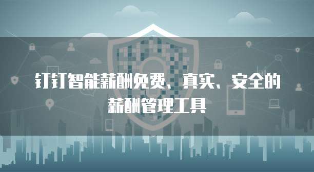 钉钉智能薪酬免费、真实、安全的薪酬管理工具