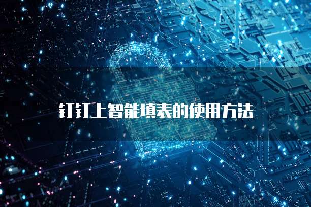 钉钉上智能填表的使用方法