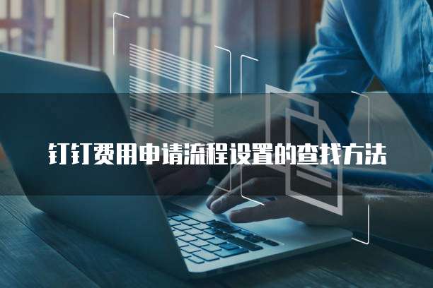 钉钉费用申请流程设置的查找方法