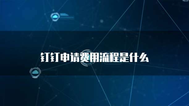 钉钉申请费用流程是什么