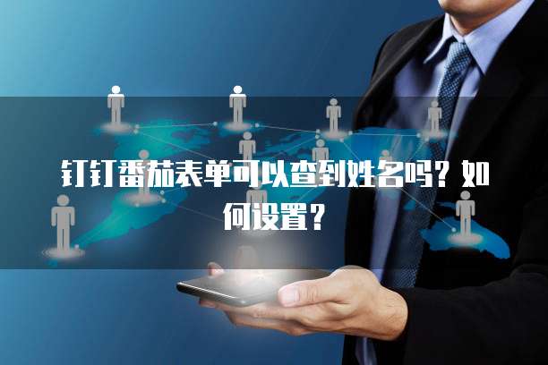钉钉番茄表单可以查到姓名吗？如何设置？
