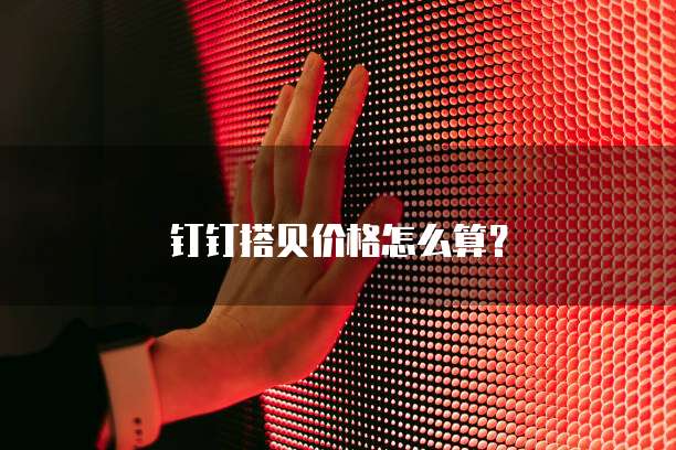 钉钉搭贝价格怎么算?