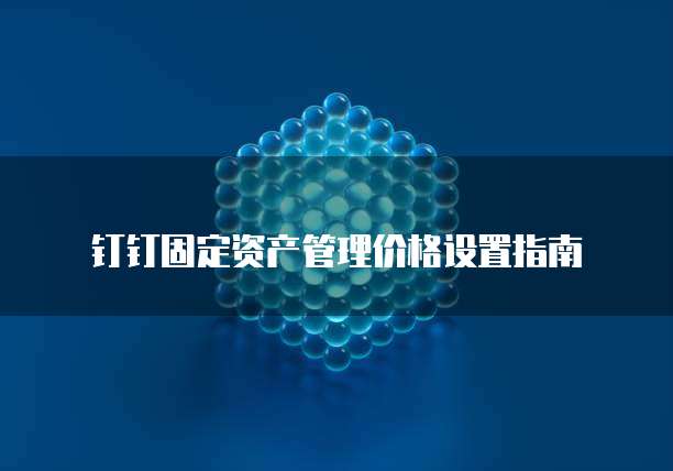 钉钉固定资产管理价格设置指南