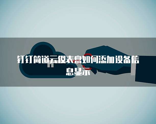 钉钉简道云仪表盘如何添加设备信息显示