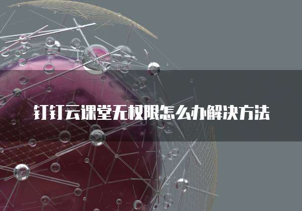 钉钉云课堂无权限怎么办解决方法