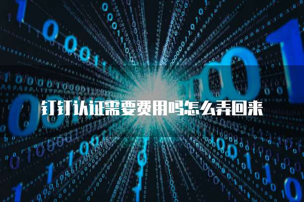 钉钉认证需要费用吗怎么弄回来