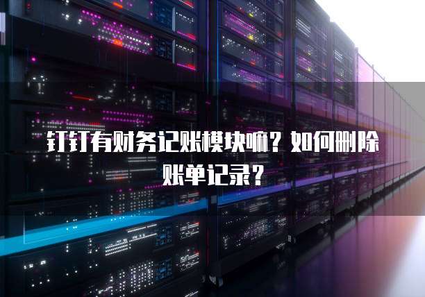 钉钉有财务记账模块嘛?如何删除账单记录?