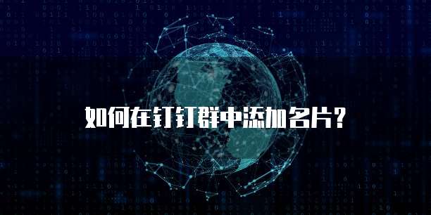 如何在钉钉群中添加名片?