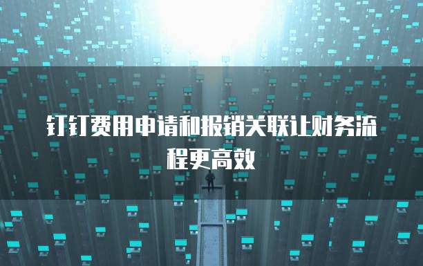 钉钉费用申请和报销关联让财务流程更高效