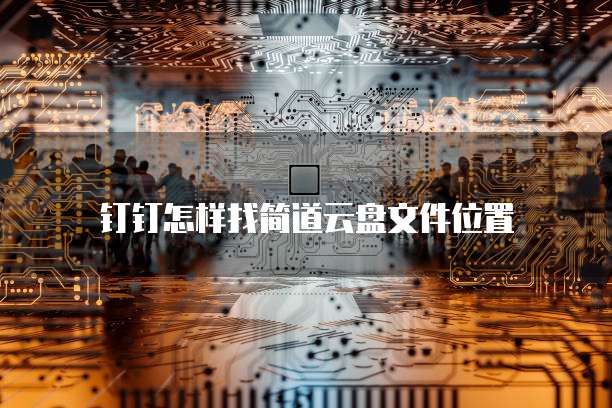 钉钉怎样找简道云盘文件位置