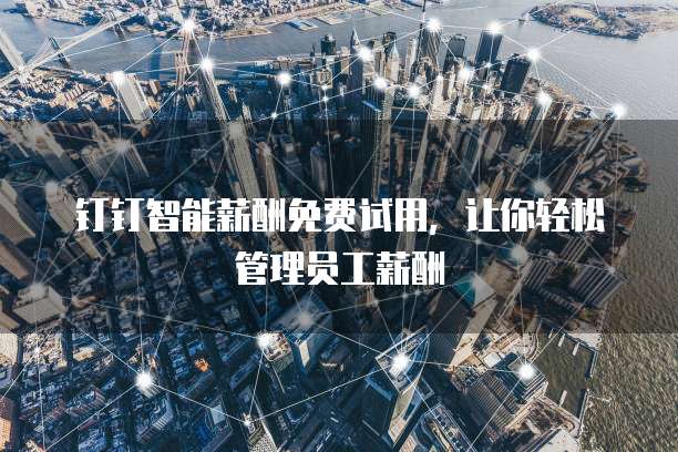 钉钉智能薪酬免费试用,让你轻松管理员工薪酬
