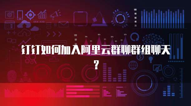 钉钉如何加入阿里云群聊群组聊天?