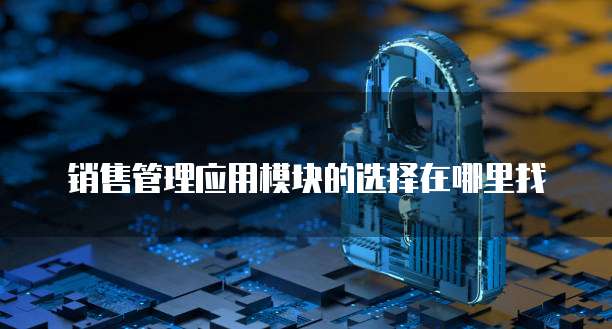 销售管理应用模块的选择在哪里找