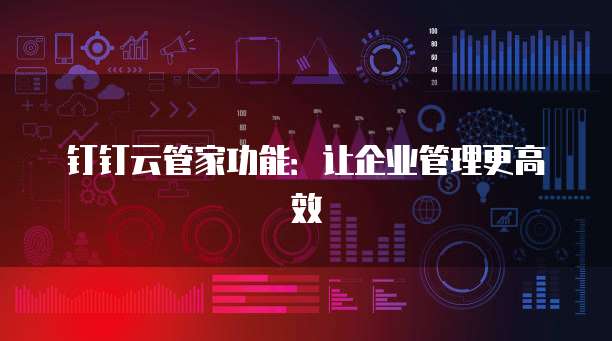 钉钉云管家功能:让企业管理更高效