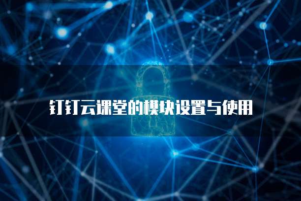 钉钉云课堂的模块设置与使用