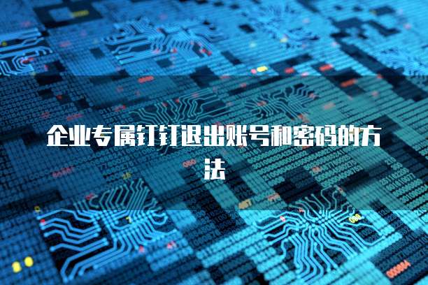 企业专属钉钉退出账号和密码的方法