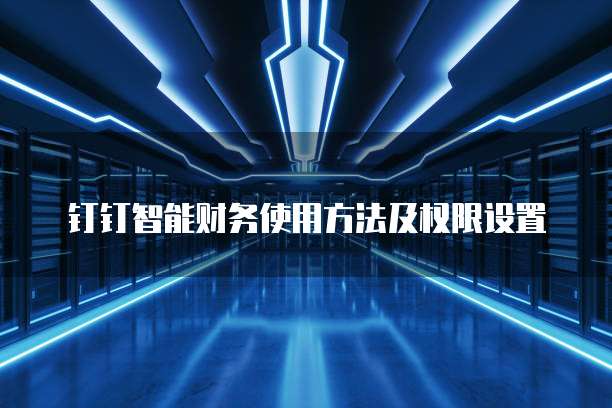 钉钉智能财务使用方法及权限设置