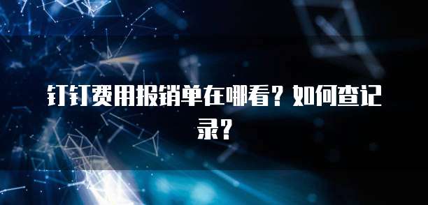 钉钉费用报销单在哪看?如何查记录?