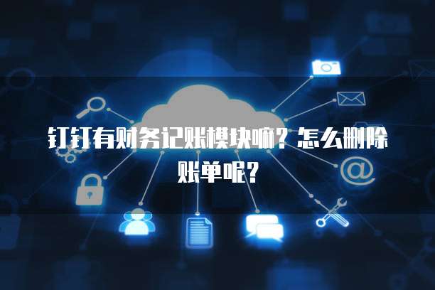 钉钉有财务记账模块嘛?怎么删除账单呢?