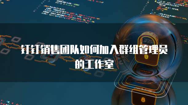 钉钉销售团队如何加入群组管理员的工作室