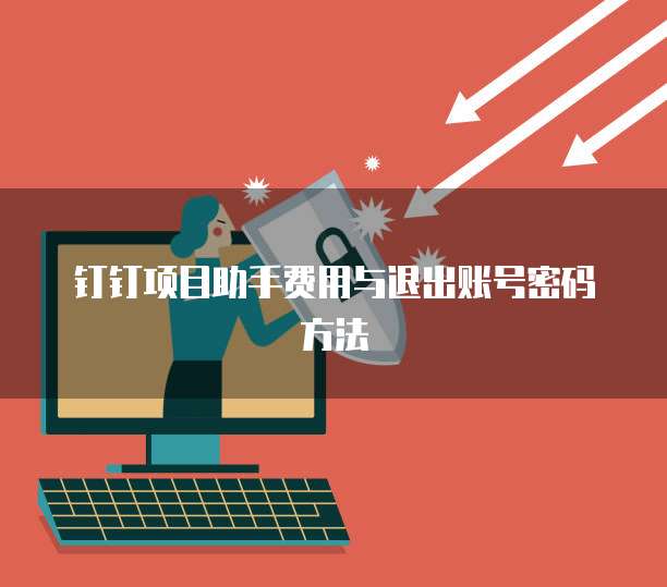 钉钉项目助手费用与退出账号密码方法